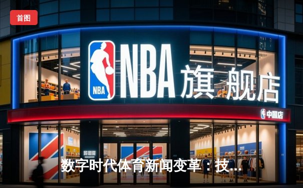 数字时代体育新闻变革：技术赋能下的内容创新与用户体验升级