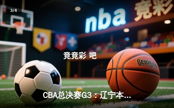 CBA总决赛G3：辽宁本钢力克浙江稠州，赵继伟26+11带队夺赛点 - 3