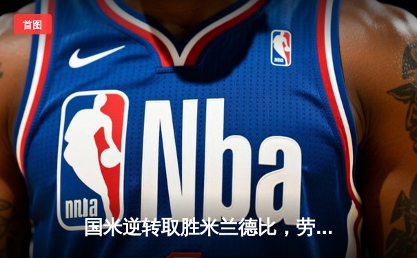 国米逆转取胜米兰德比，劳塔罗双响助球队登顶意甲积分榜