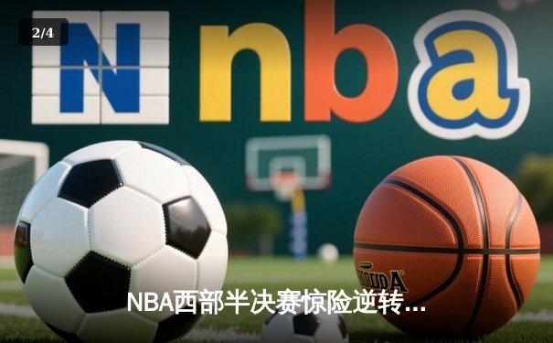 NBA西部半决赛惊险逆转：独行侠末节狂轰40分淘汰雷霆晋级 - 2