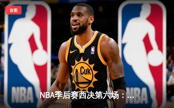 NBA季后赛西决第六场：独行侠117-116险胜森林狼，东契奇39分创造历史