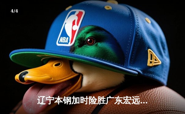 辽宁本钢加时险胜广东宏远，CBA半决赛上演巅峰对决 - 4