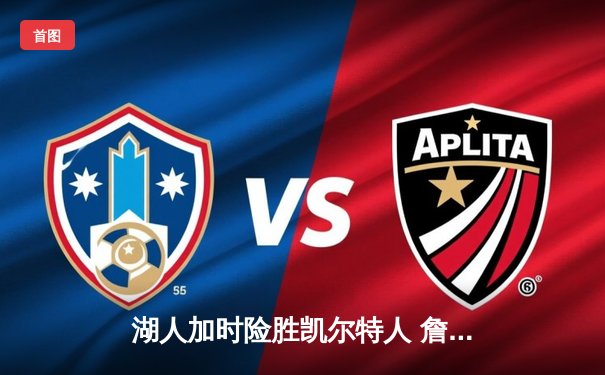 湖人加时险胜凯尔特人 詹姆斯三双塔图姆空砍41分